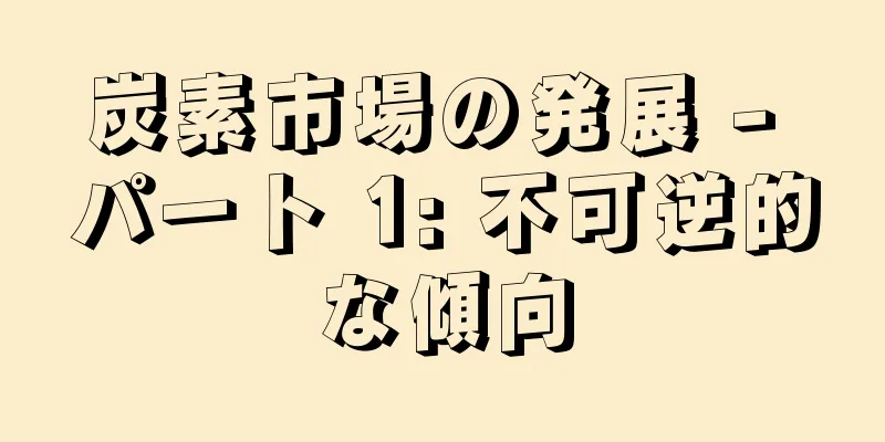 炭素市場の発展 - パート 1: 不可逆的な傾向
