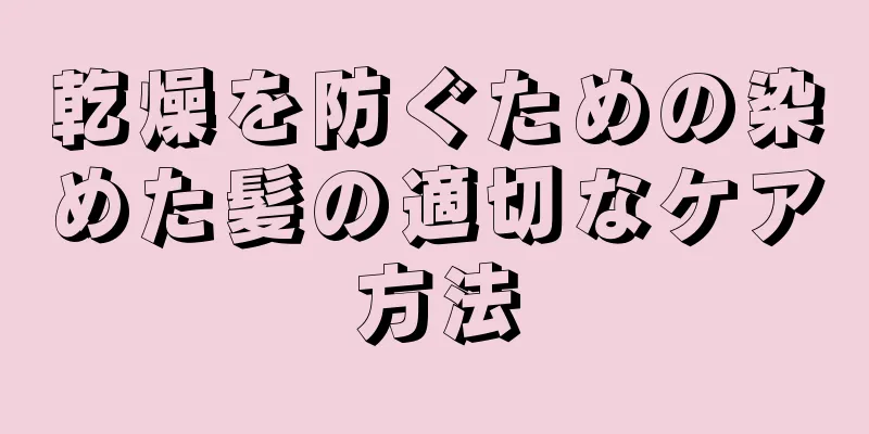 乾燥を防ぐための染めた髪の適切なケア方法