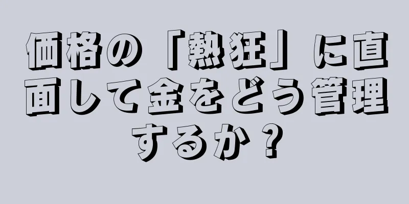 価格の「熱狂」に直面して金をどう管理するか？