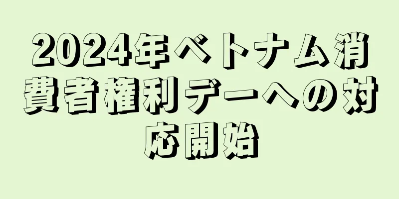 2024年ベトナム消費者権利デーへの対応開始