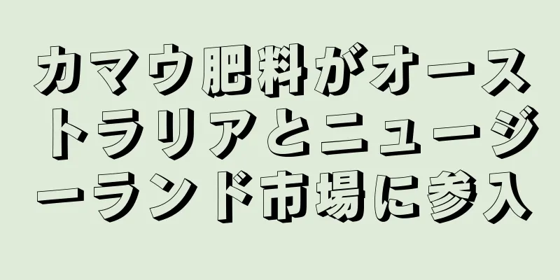 カマウ肥料がオーストラリアとニュージーランド市場に参入