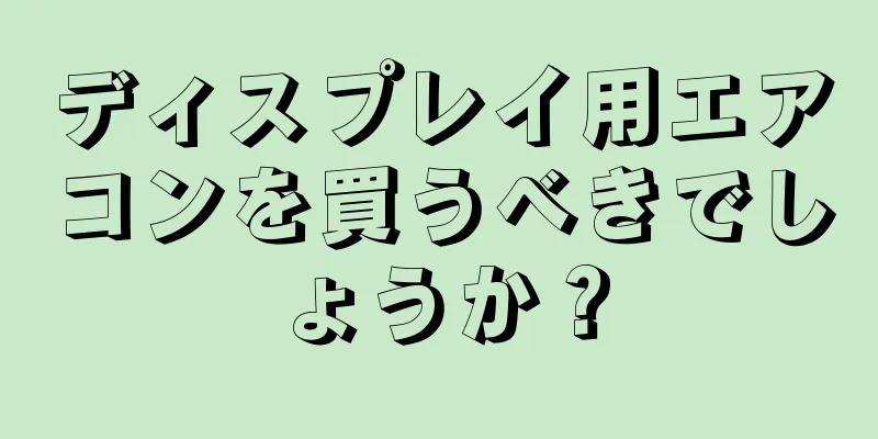 ディスプレイ用エアコンを買うべきでしょうか？