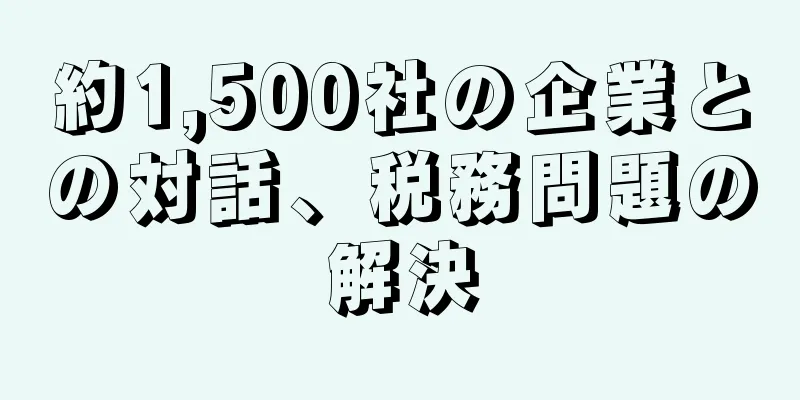 約1,500社の企業との対話、税務問題の解決