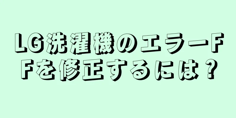 LG洗濯機のエラーFFを修正するには？
