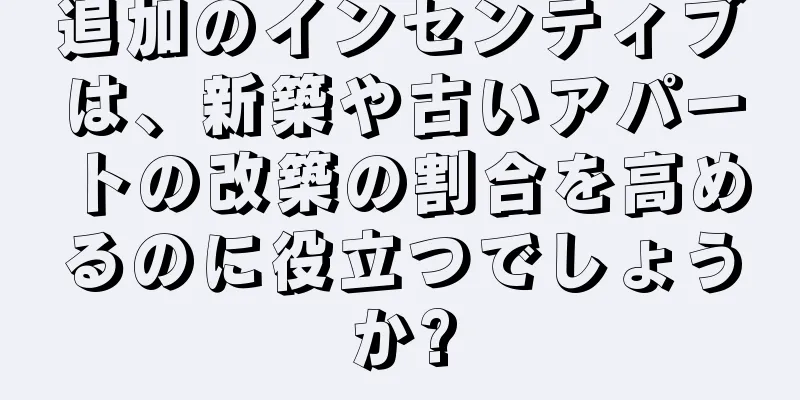 追加のインセンティブは、新築や古いアパートの改築の割合を高めるのに役立つでしょうか?