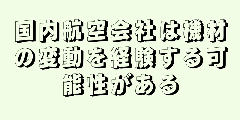国内航空会社は機材の変動を経験する可能性がある