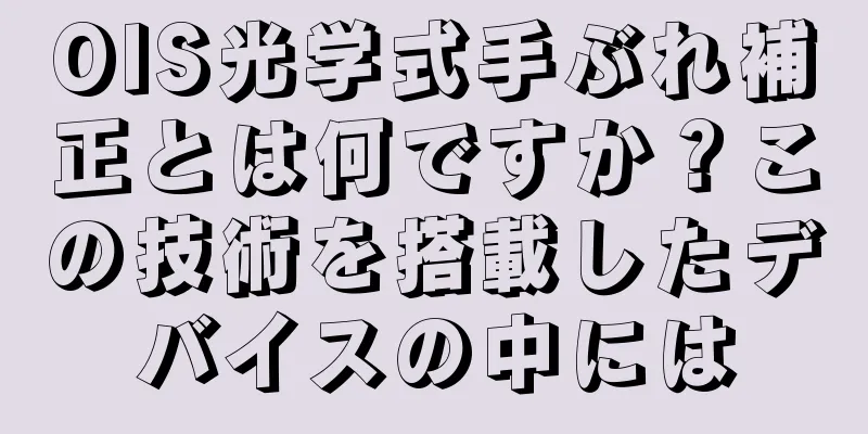 OIS光学式手ぶれ補正とは何ですか？この技術を搭載したデバイスの中には