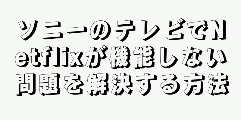 ソニーのテレビでNetflixが機能しない問題を解決する方法