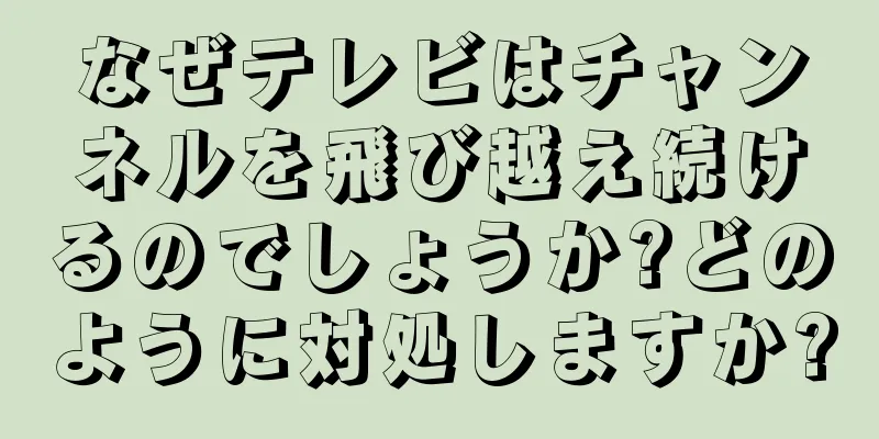 なぜテレビはチャンネルを飛び越え続けるのでしょうか?どのように対処しますか?