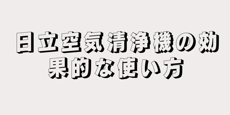 日立空気清浄機の効果的な使い方