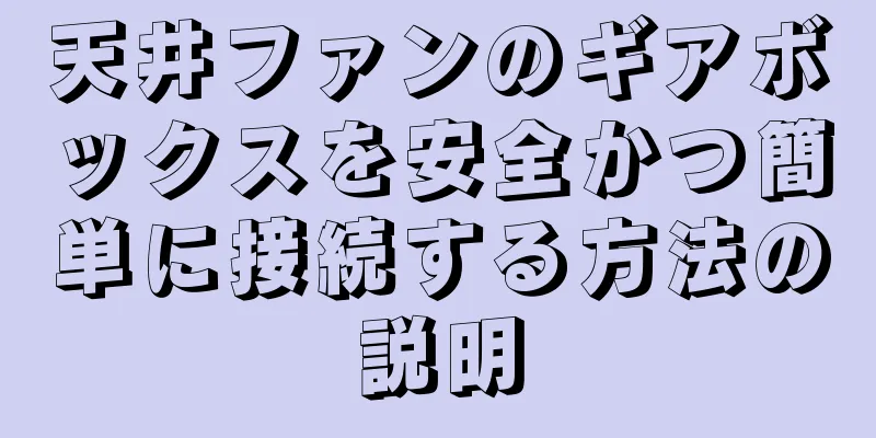 天井ファンのギアボックスを安全かつ簡単に接続する方法の説明