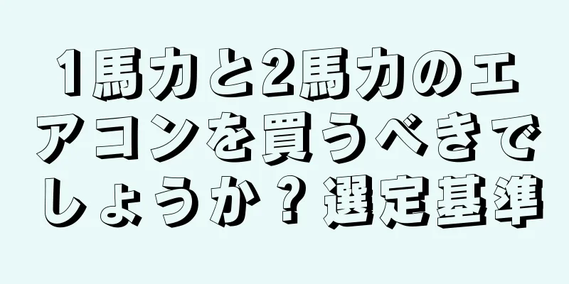 1馬力と2馬力のエアコンを買うべきでしょうか？選定基準
