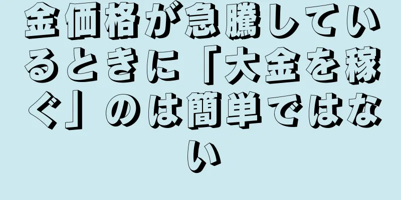 金価格が急騰しているときに「大金を稼ぐ」のは簡単ではない