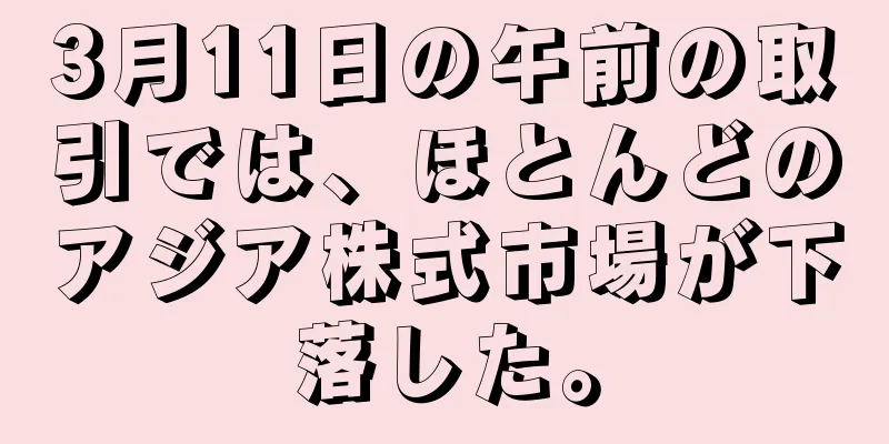 3月11日の午前の取引では、ほとんどのアジア株式市場が下落した。