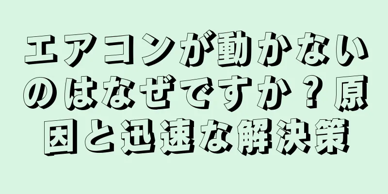 エアコンが動かないのはなぜですか？原因と迅速な解決策