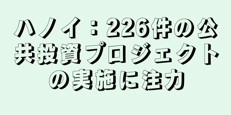 ハノイ：226件の公共投資プロジェクトの実施に注力