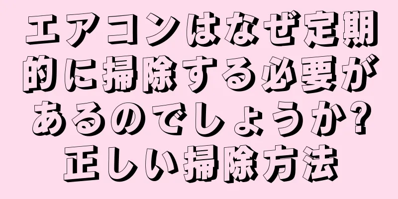 エアコンはなぜ定期的に掃除する必要があるのでしょうか?正しい掃除方法