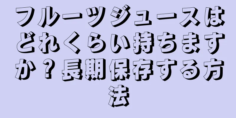 フルーツジュースはどれくらい持ちますか？長期保存する方法