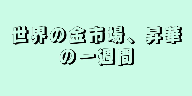 世界の金市場、昇華の一週間