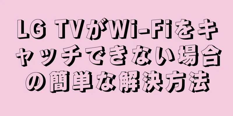 LG TVがWi-Fiをキャッチできない場合の簡単な解決方法