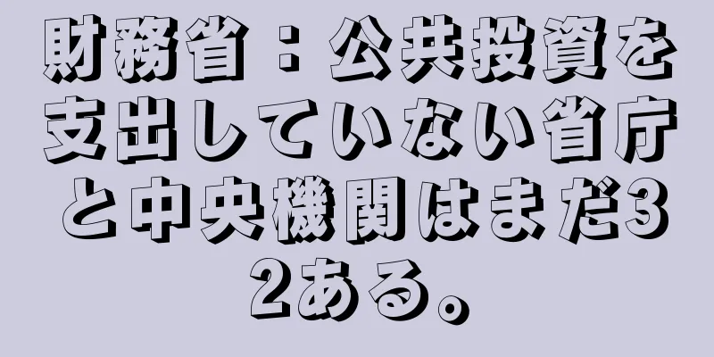 財務省：公共投資を支出していない省庁と中央機関はまだ32ある。