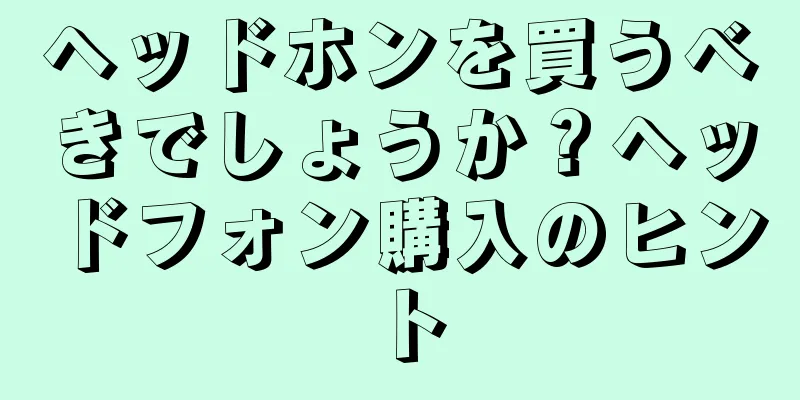 ヘッドホンを買うべきでしょうか？ヘッドフォン購入のヒント