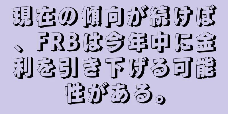 現在の傾向が続けば、FRBは今年中に金利を引き下げる可能性がある。