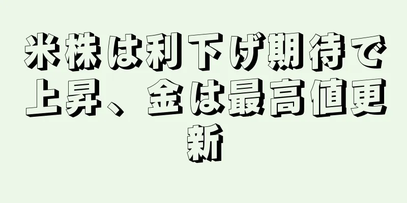 米株は利下げ期待で上昇、金は最高値更新