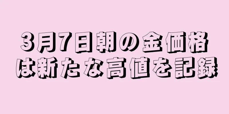 3月7日朝の金価格は新たな高値を記録