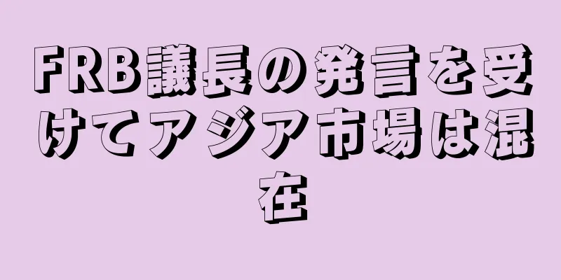 FRB議長の発言を受けてアジア市場は混在