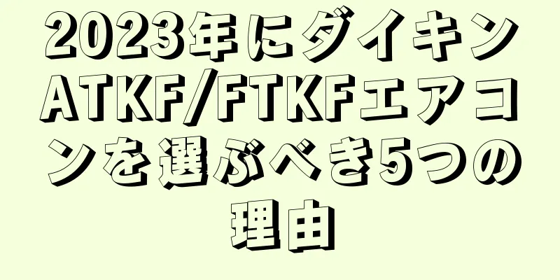 2023年にダイキンATKF/FTKFエアコンを選ぶべき5つの理由