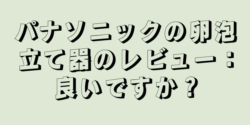 パナソニックの卵泡立て器のレビュー：良いですか？