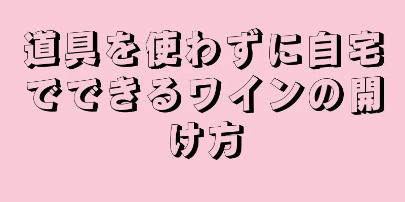 道具を使わずに自宅でできるワインの開け方