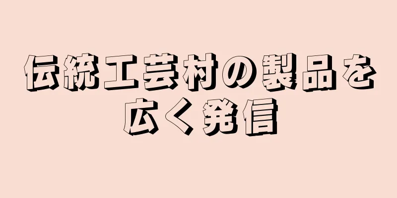 伝統工芸村の製品を広く発信