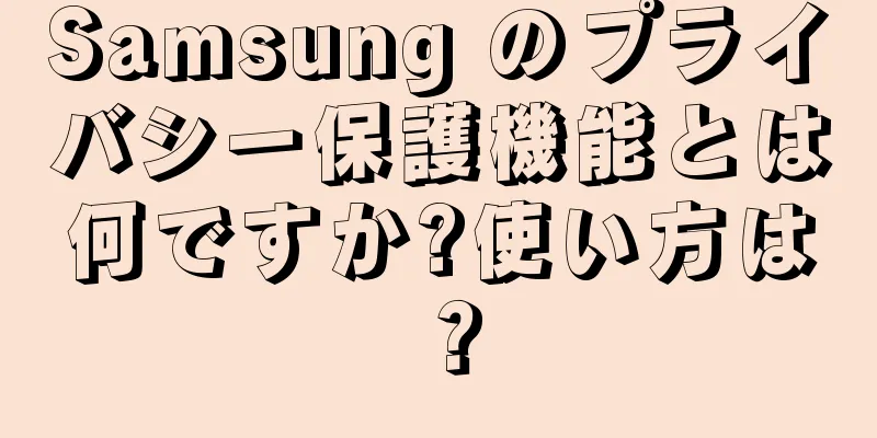 Samsung のプライバシー保護機能とは何ですか?使い方は？