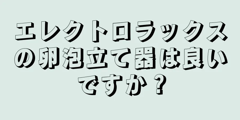エレクトロラックスの卵泡立て器は良いですか？