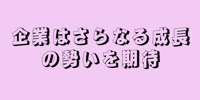 企業はさらなる成長の勢いを期待