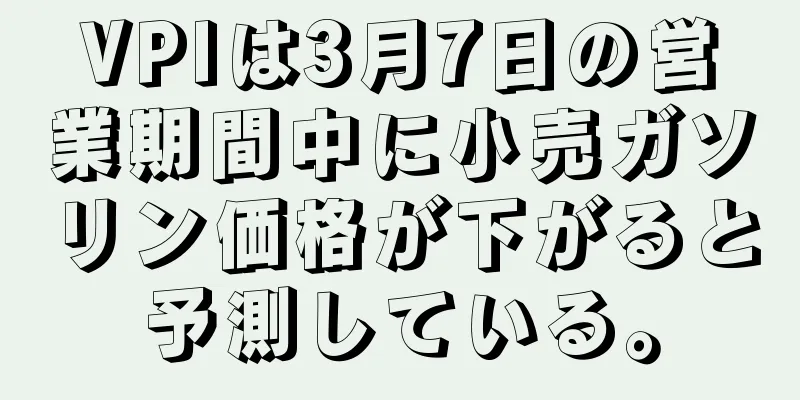 VPIは3月7日の営業期間中に小売ガソリン価格が下がると予測している。