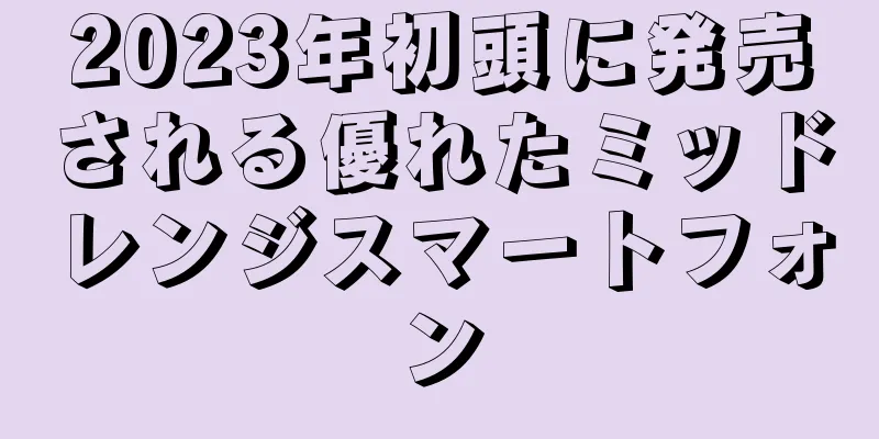 2023年初頭に発売される優れたミッドレンジスマートフォン