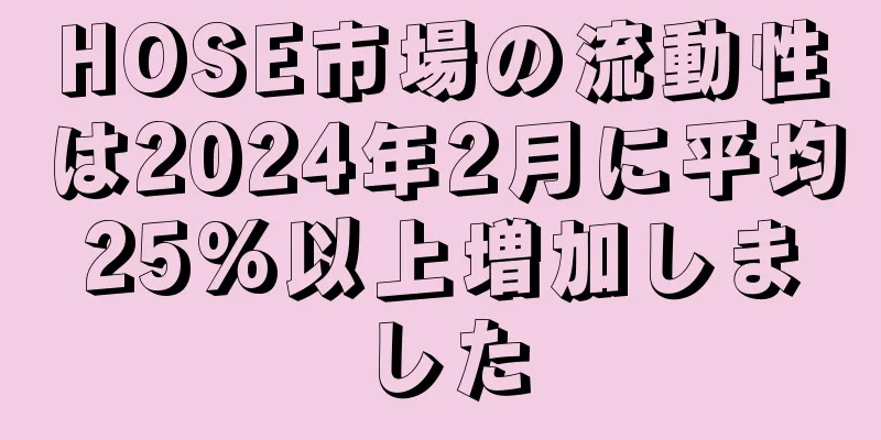 HOSE市場の流動性は2024年2月に平均25%以上増加しました