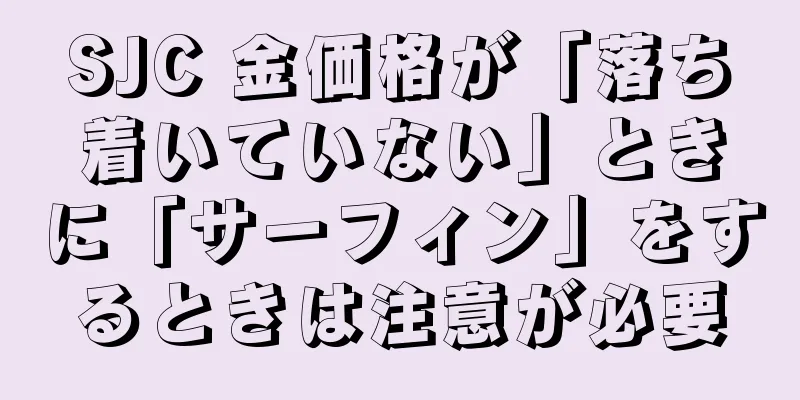 SJC 金価格が「落ち着いていない」ときに「サーフィン」をするときは注意が必要