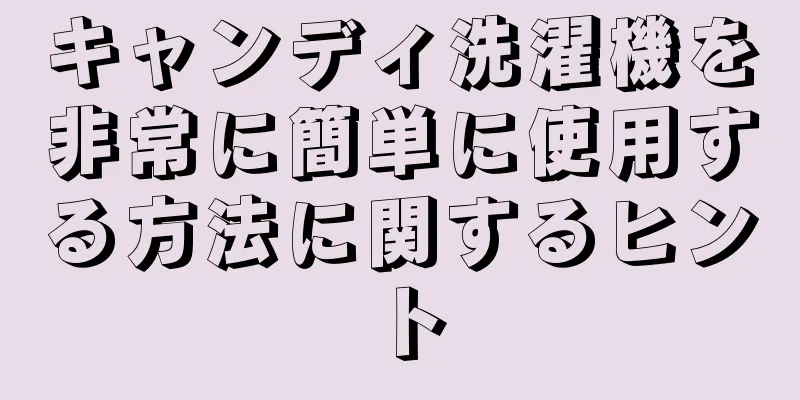 キャンディ洗濯機を非常に簡単に使用する方法に関するヒント