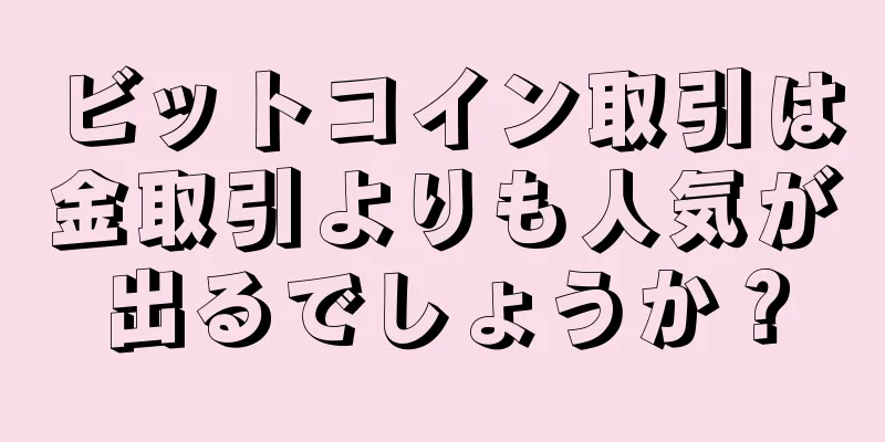 ビットコイン取引は金取引よりも人気が出るでしょうか？