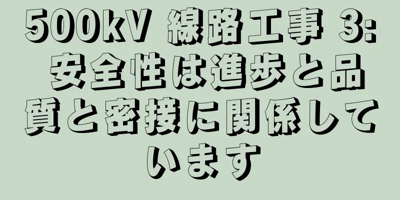 500kV 線路工事 3: 安全性は進歩と品質と密接に関係しています