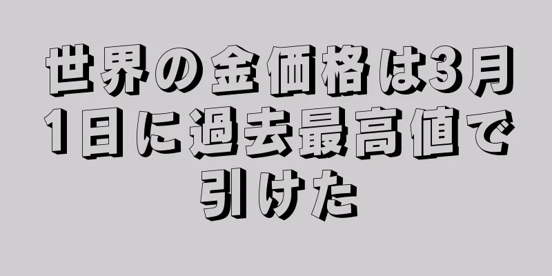 世界の金価格は3月1日に過去最高値で引けた