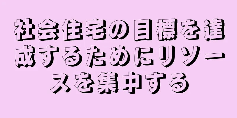 社会住宅の目標を達成するためにリソースを集中する