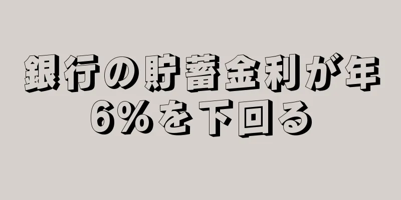 銀行の貯蓄金利が年6％を下回る