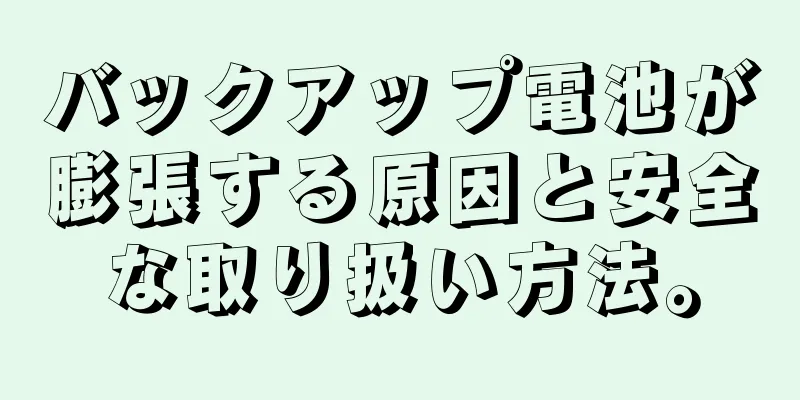 バックアップ電池が膨張する原因と安全な取り扱い方法。