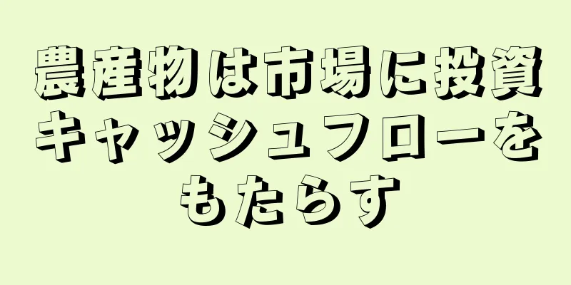農産物は市場に投資キャッシュフローをもたらす