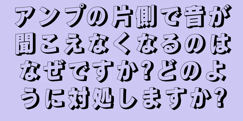 アンプの片側で音が聞こえなくなるのはなぜですか?どのように対処しますか?